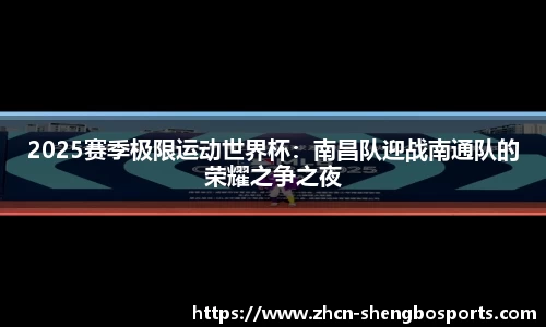 2025赛季极限运动世界杯：南昌队迎战南通队的荣耀之争之夜