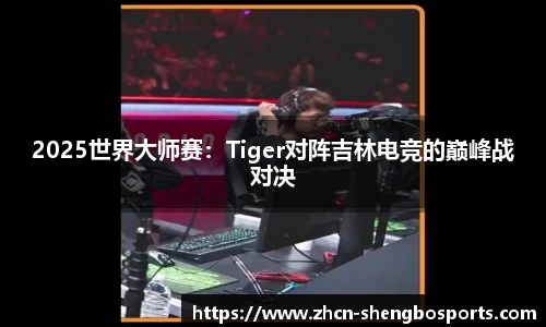 2025世界大师赛：Tiger对阵吉林电竞的巅峰战对决